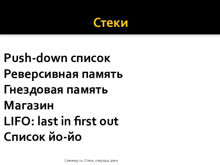 Стеки Push-down список Реверсивная память Гнездовая память Магазин LIFO: last in first