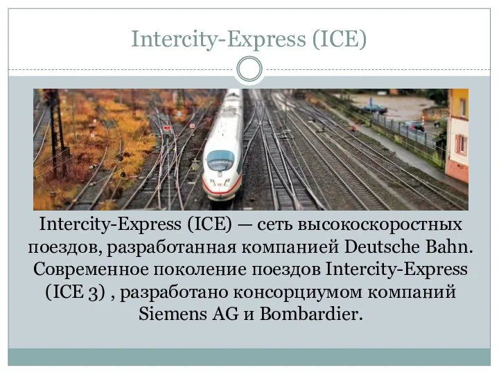 Intercity-Express (ICE) Intercity-Express (ICE) — сеть высокоскоростных поездов, разработанная компанией Deutsche Bahn.