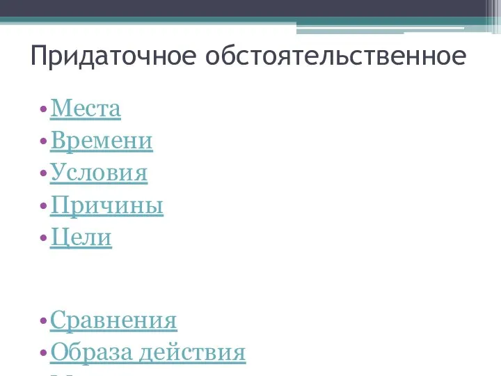 Придаточное обстоятельственное Места Времени Условия Причины Цели Сравнения Образа действия Меры и степени Уступки Следствия