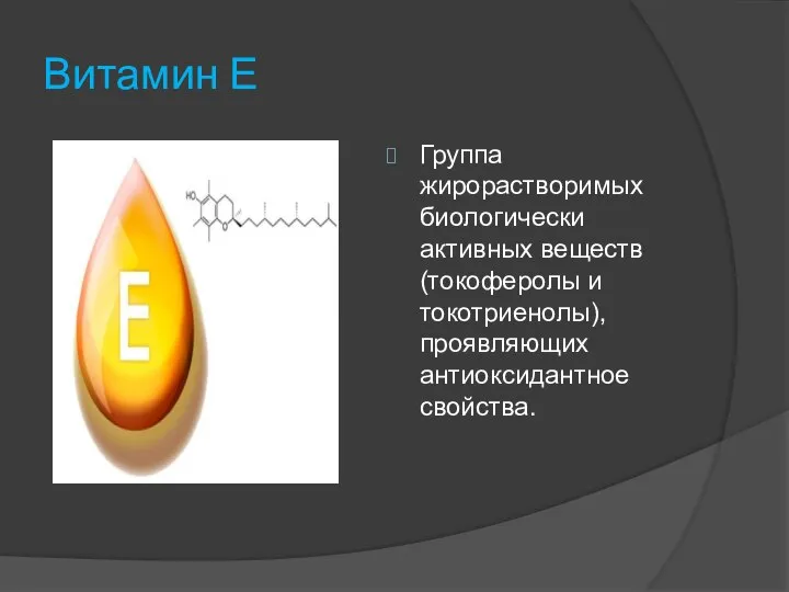 Витамин Е Группа жирорастворимых биологически активных веществ (токоферолы и токотриенолы), проявляющих антиоксидантное свойства.