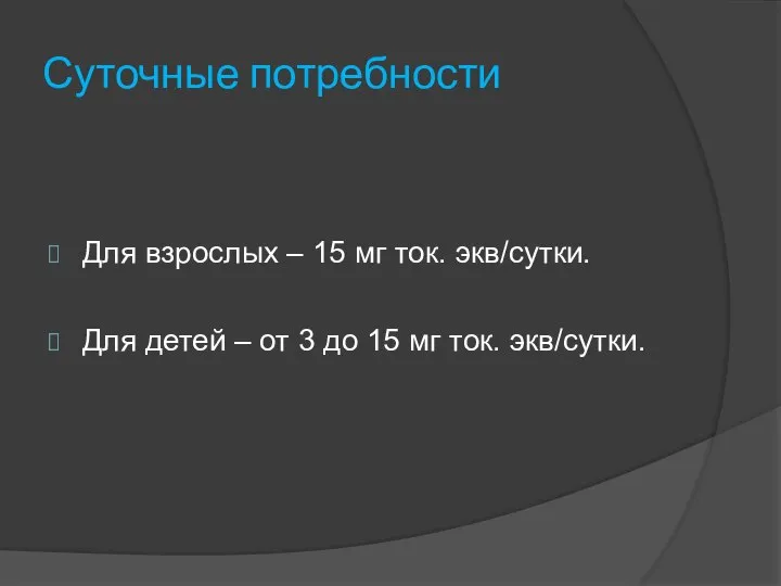 Суточные потребности Для взрослых – 15 мг ток. экв/сутки. Для детей –