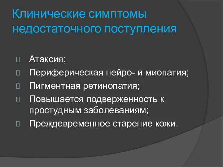 Клинические симптомы недостаточного поступления Атаксия; Периферическая нейро- и миопатия; Пигментная ретинопатия; Повышается