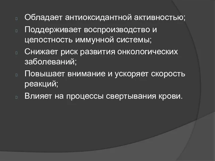 Обладает антиоксидантной активностью; Поддерживает воспроизводство и целостность иммунной системы; Снижает риск развития