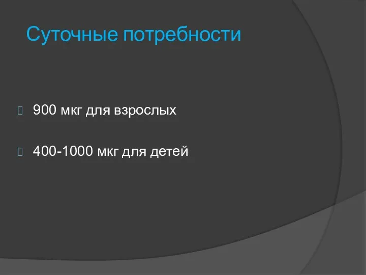 Суточные потребности 900 мкг для взрослых 400-1000 мкг для детей