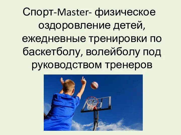 Спорт-Master- физическое оздоровление детей, ежедневные тренировки по баскетболу, волейболу под руководством тренеров