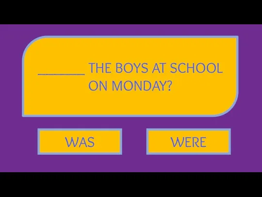 ______ THE BOYS AT SCHOOL ON MONDAY? WAS WERE