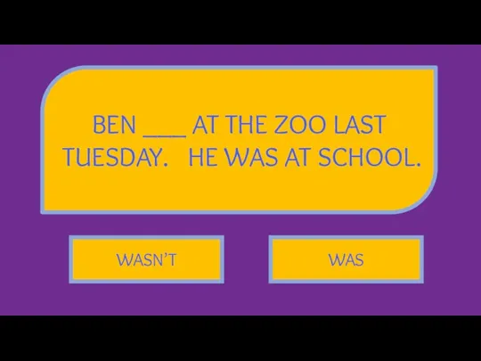 BEN ___ AT THE ZOO LAST TUESDAY. HE WAS AT SCHOOL. WASN’T WAS