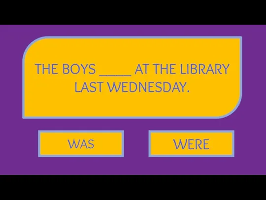 THE BOYS ____ AT THE LIBRARY LAST WEDNESDAY. WAS WERE