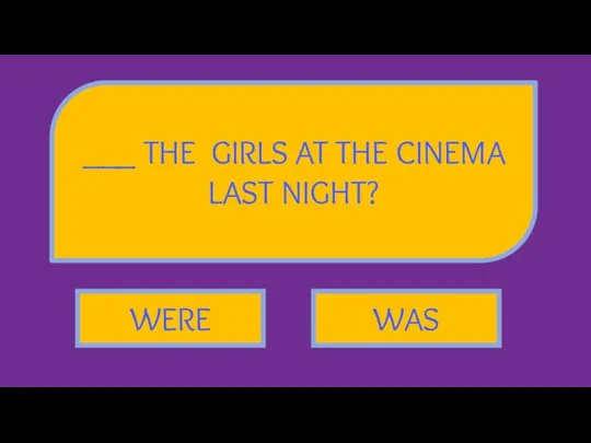 ___ THE GIRLS AT THE CINEMA LAST NIGHT? WAS WERE