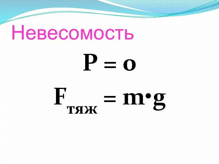 Невесомость Р = 0 Fтяж = m•g