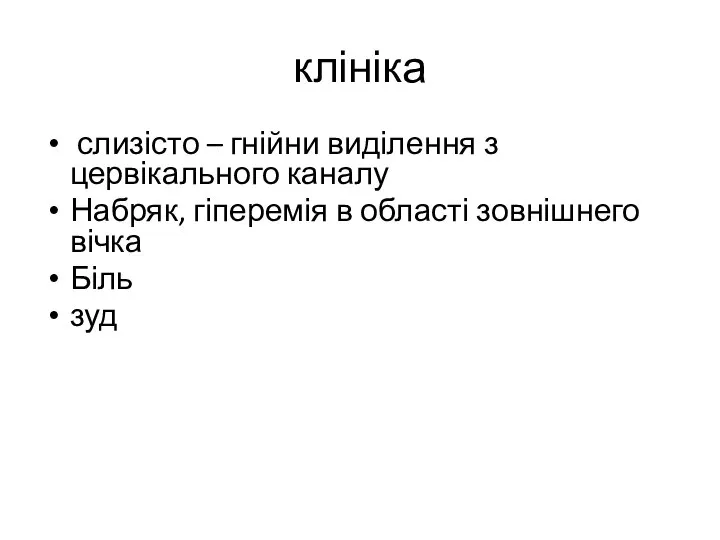 клініка слизісто – гнійни виділення з цервікального каналу Набряк, гіперемія в області зовнішнего вічка Біль зуд