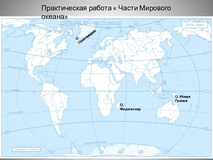 О. Гренландия О. Мадагаскар О. Новая Гвинея Практическая работа « Части Мирового океана»