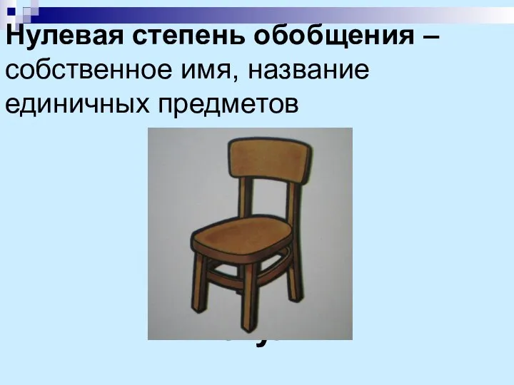 Нулевая степень обобщения – собственное имя, название единичных предметов стул