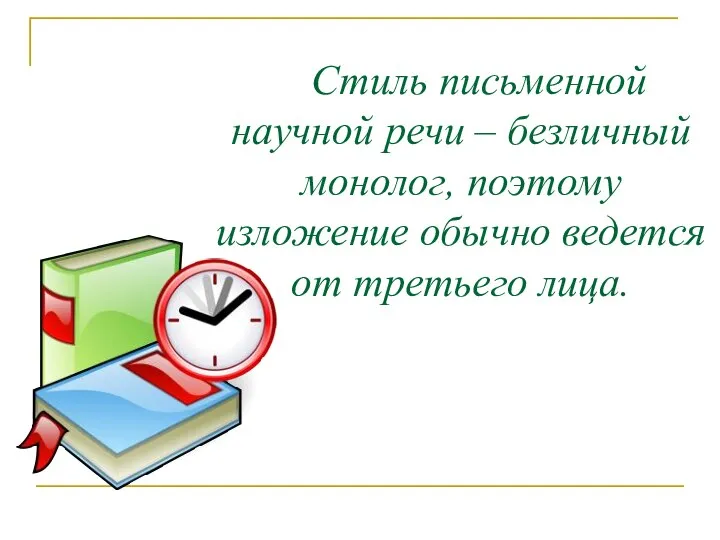 Стиль письменной научной речи – безличный монолог, поэтому изложение обычно ведется от третьего лица.