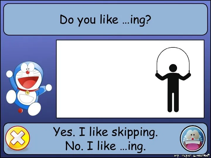 Do you like …ing? Yes. I like skipping. No. I like …ing.