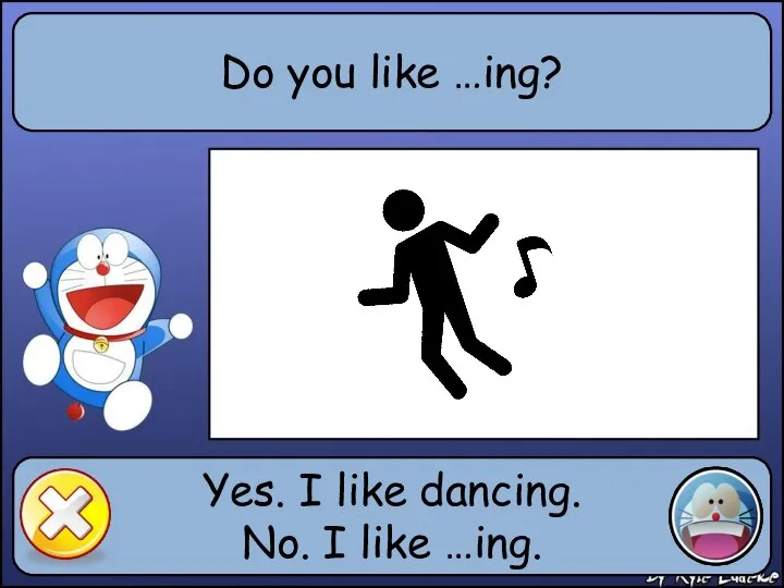 Do you like …ing? Yes. I like dancing. No. I like …ing.