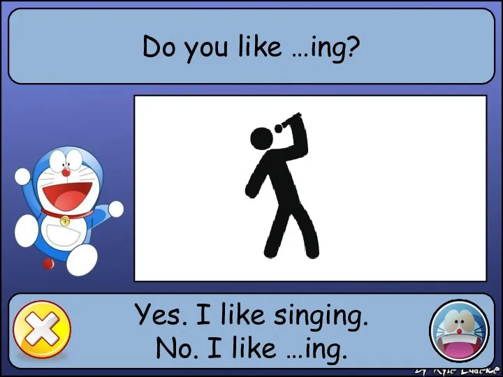 Do you like …ing? Yes. I like singing. No. I like …ing.