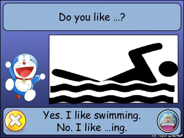 Do you like …? Yes. I like swimming. No. I like …ing.