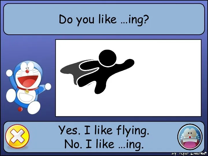 Do you like …ing? Yes. I like flying. No. I like …ing.