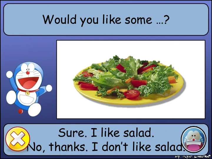 Would you like some …? Sure. I like salad. No, thanks. I don’t like salad.