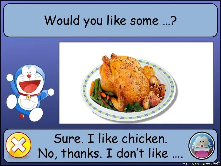 Would you like some …? Sure. I like chicken. No, thanks. I don’t like ….