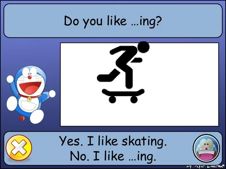 Do you like …ing? Yes. I like skating. No. I like …ing.