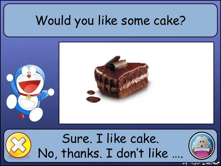 Would you like some cake? Sure. I like cake. No, thanks. I don’t like ….