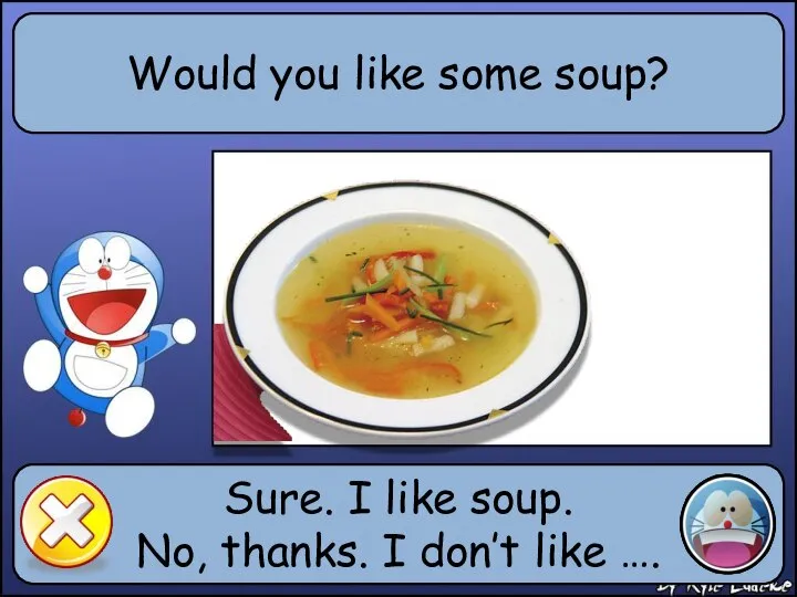 Would you like some soup? Sure. I like soup. No, thanks. I don’t like ….