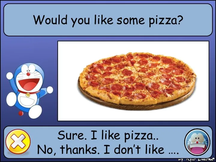 Would you like some pizza? Sure. I like pizza.. No, thanks. I don’t like ….