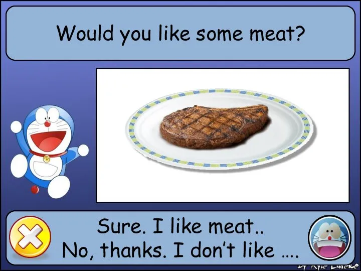 Would you like some meat? Sure. I like meat.. No, thanks. I don’t like ….