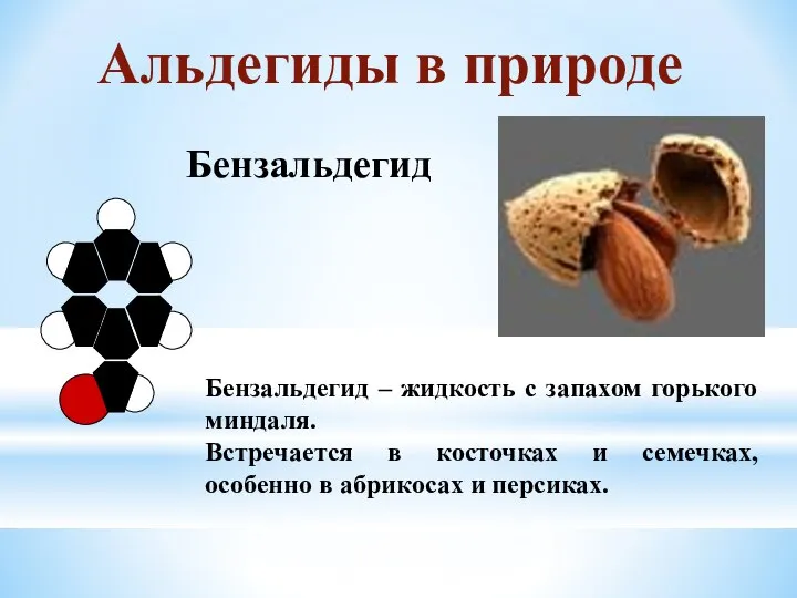 Бензальдегид Бензальдегид – жидкость с запахом горького миндаля. Встречается в косточках и