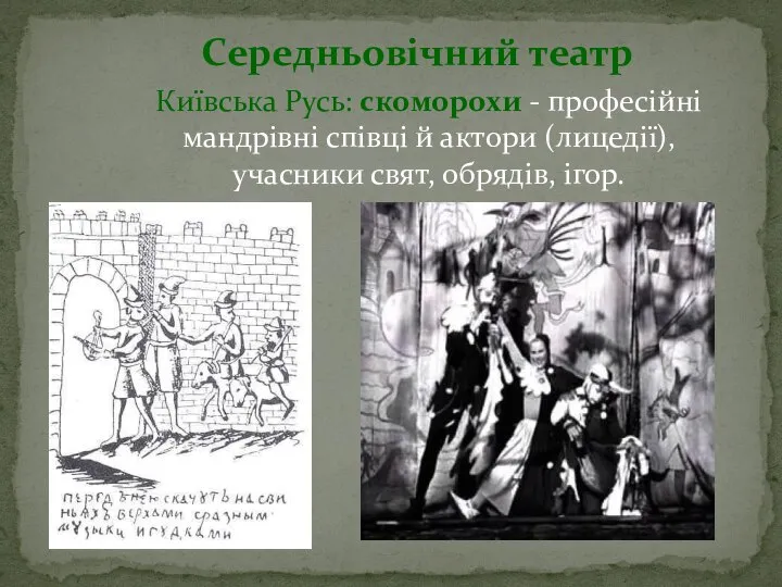 Середньовічний театр Київська Русь: скоморохи - професійнi мандрівні співці й актори (лицедії), учасники свят, обрядів, ігор.