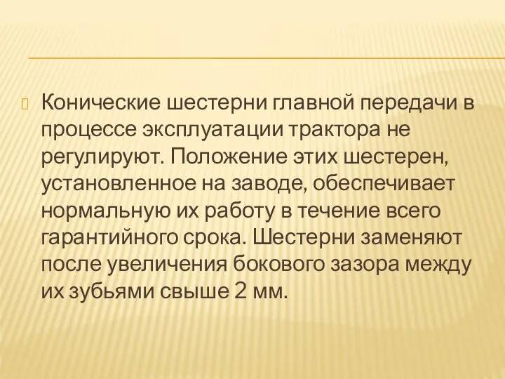 Конические шестерни главной передачи в процессе эксплуатации трактора не регулируют. Положение этих