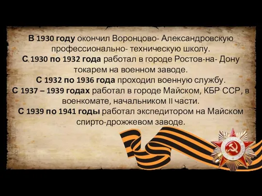 В 1930 году окончил Воронцово- Александровскую профессионально- техническую школу. С 1930 по