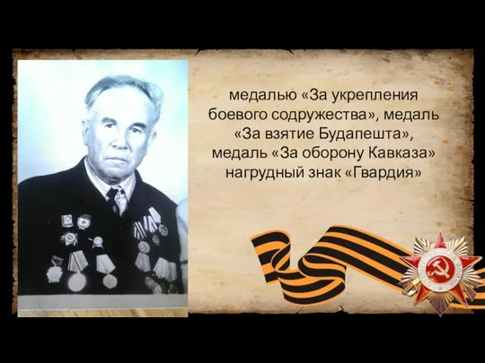 медалью «За укрепления боевого содружества», медаль «За взятие Будапешта», медаль «За оборону Кавказа» нагрудный знак «Гвардия»