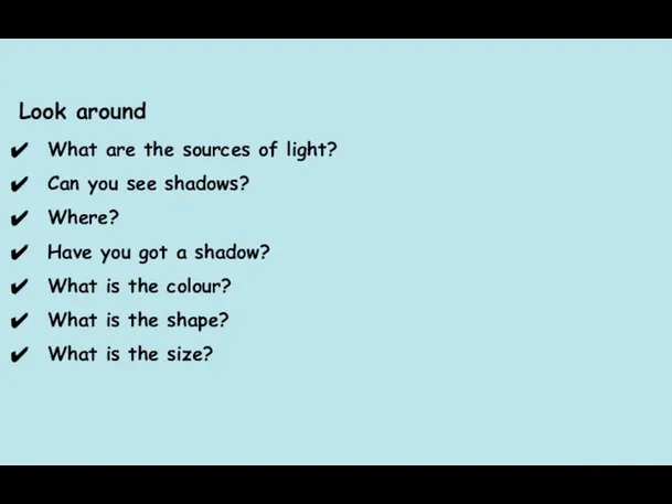 Look around What are the sources of light? Can you see shadows?