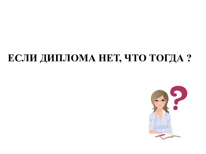 ЕСЛИ ДИПЛОМА НЕТ, ЧТО ТОГДА ?