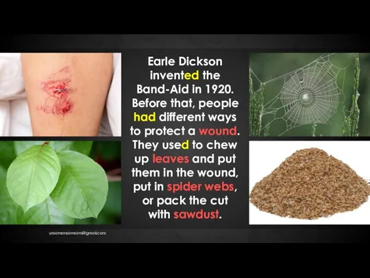 Earle Dickson invented the Band-Aid in 1920. Before that, people had different
