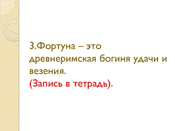 3.Фортуна – это древнеримская богиня удачи и везения. (Запись в тетрадь).