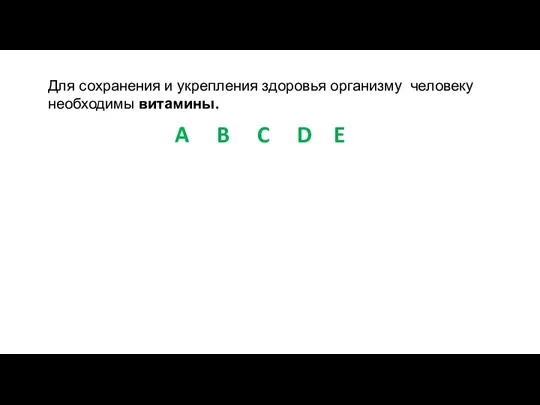 Для сохранения и укрепления здоровья организму человеку необходимы витамины. A B C D E