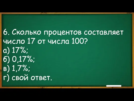 6. Сколько процентов составляет число 17 от числа 100? а) 17%; б)