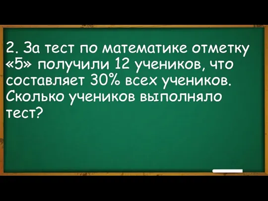 2. За тест по математике отметку «5» получили 12 учеников, что составляет