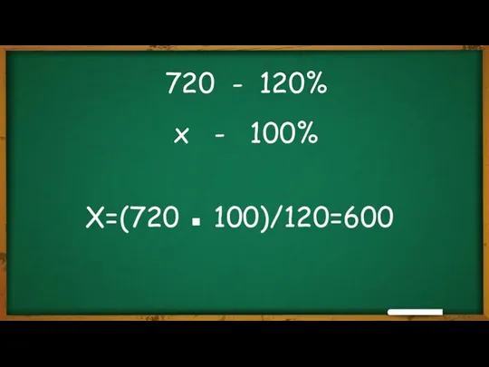 720 - 120% х - 100% X=(720 ▪ 100)/120=600