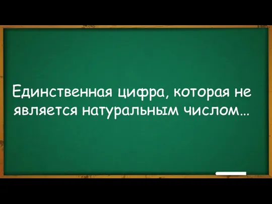 Единственная цифра, которая не является натуральным числом…