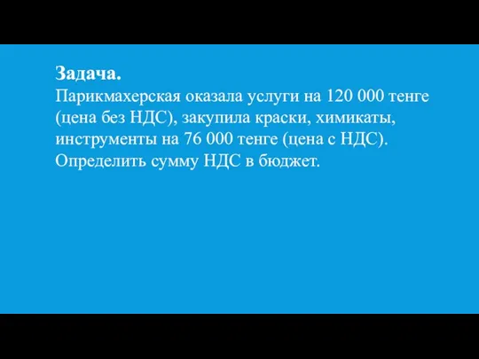 Задача. Парикмахерская оказала услуги на 120 000 тенге (цена без НДС), закупила