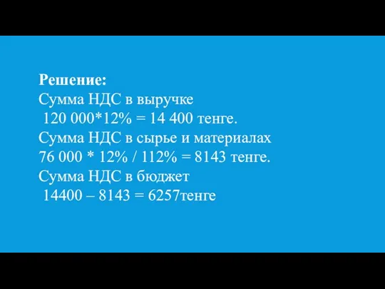 Решение: Сумма НДС в выручке 120 000*12% = 14 400 тенге. Сумма