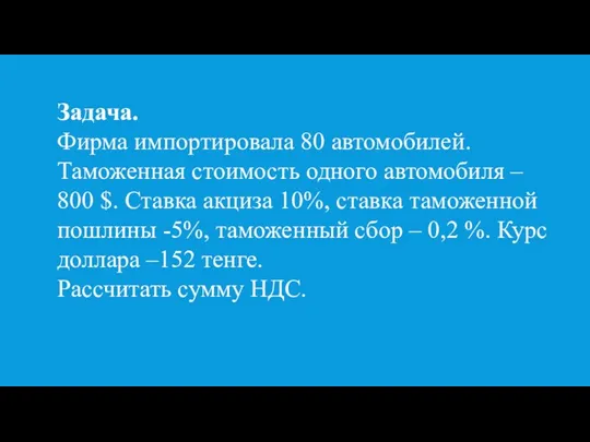 Задача. Фирма импортировала 80 автомобилей. Таможенная стоимость одного автомобиля – 800 $.