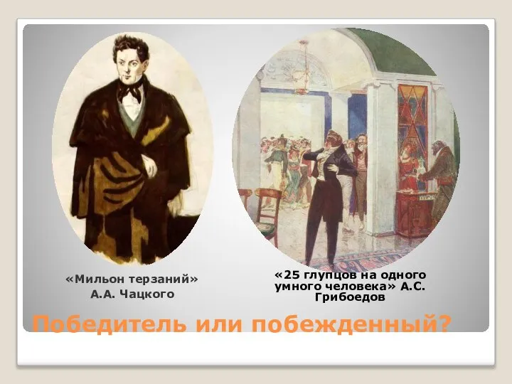 Победитель или побежденный? «Мильон терзаний» А.А. Чацкого «25 глупцов на одного умного человека» А.С. Грибоедов