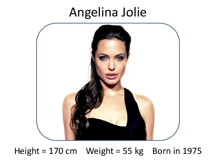 Angelina Jolie Height = 170 cm Weight = 55 kg Born in 1975