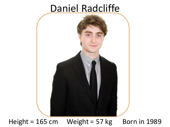 Height = 165 cm Weight = 57 kg Born in 1989 Daniel Radcliffe